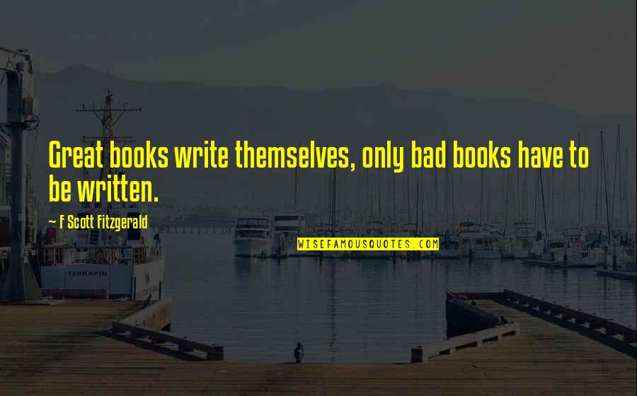 Clinicas Newbury Quotes By F Scott Fitzgerald: Great books write themselves, only bad books have