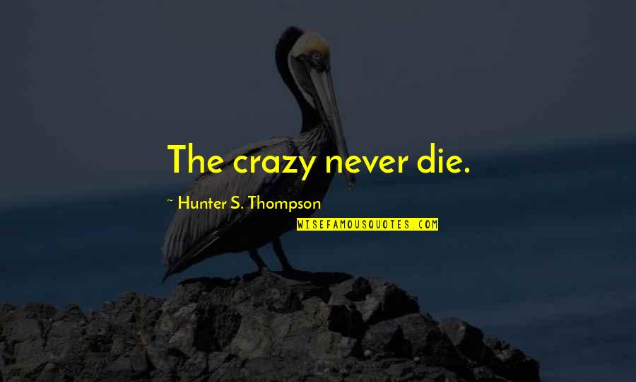 Clink Quotes By Hunter S. Thompson: The crazy never die. Clink Quotes By Hunter S. Thompson: The crazy never die.
