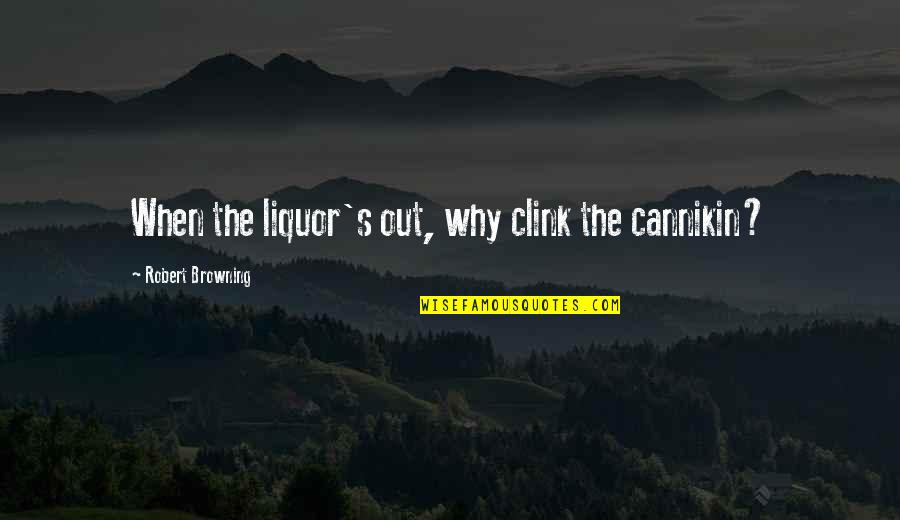 Clink Quotes By Robert Browning: When the liquor's out, why clink the cannikin?