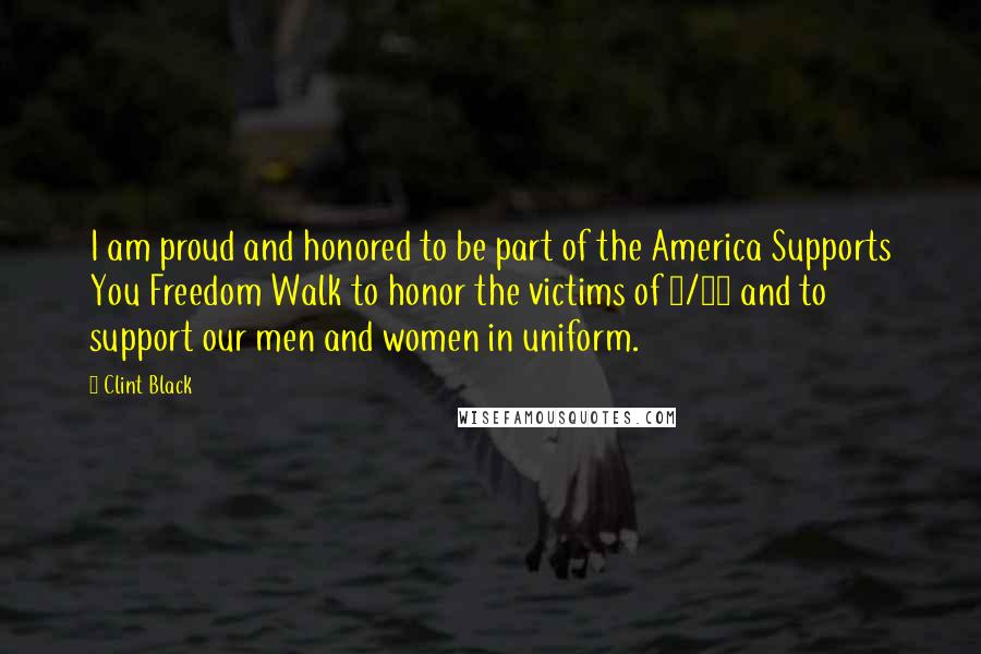 Clint Black quotes: I am proud and honored to be part of the America Supports You Freedom Walk to honor the victims of 9/11 and to support our men and women in uniform.