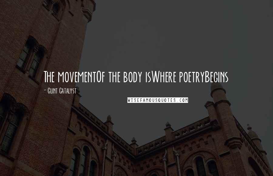 Clint Catalyst quotes: The movementOf the body isWhere poetryBegins