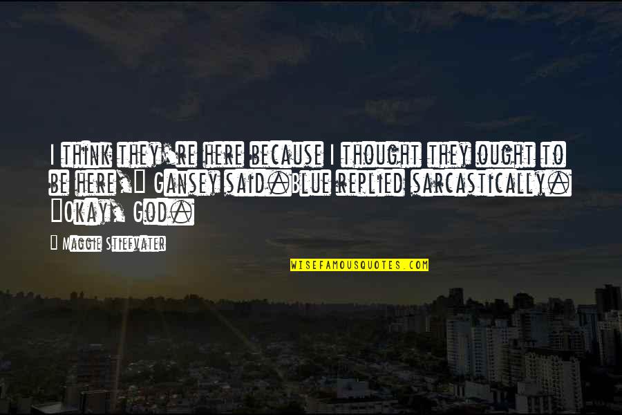 Clint Eastwood Gran Torino Quotes By Maggie Stiefvater: I think they're here because I thought they Clint Eastwood Gran Torino Quotes By Maggie Stiefvater: I think they're here because I thought they