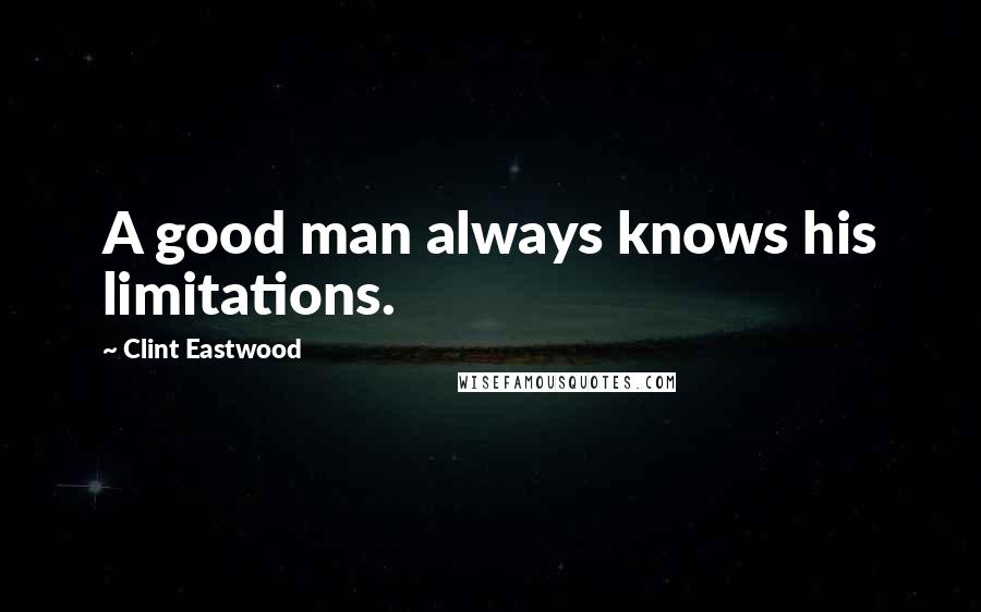 Clint Eastwood quotes: A good man always knows his limitations.