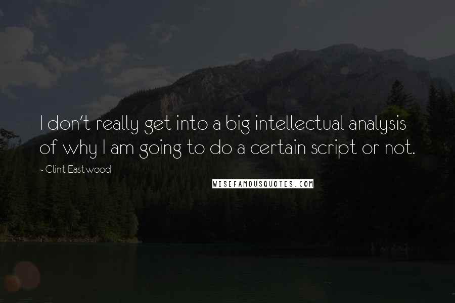 Clint Eastwood quotes: I don't really get into a big intellectual analysis of why I am going to do a certain script or not.