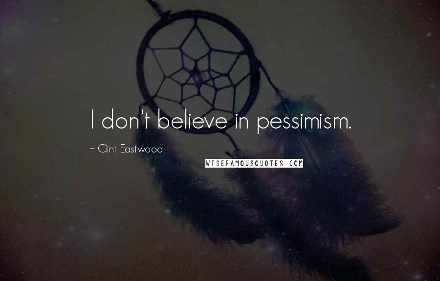 Clint Eastwood quotes: I don't believe in pessimism.