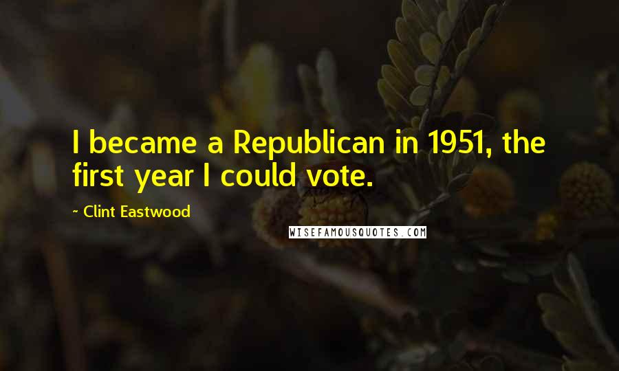 Clint Eastwood quotes: I became a Republican in 1951, the first year I could vote.
