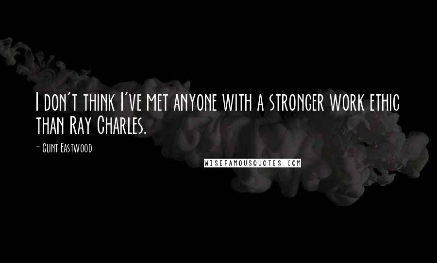 Clint Eastwood quotes: I don't think I've met anyone with a stronger work ethic than Ray Charles.