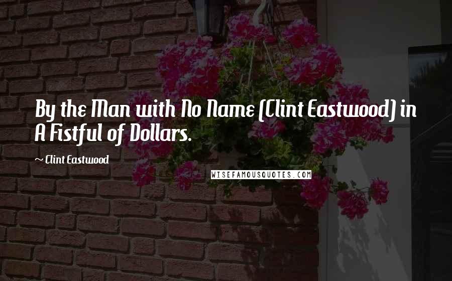 Clint Eastwood quotes: By the Man with No Name (Clint Eastwood) in A Fistful of Dollars.