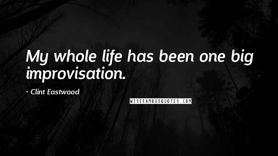 Clint Eastwood quotes: My whole life has been one big improvisation.