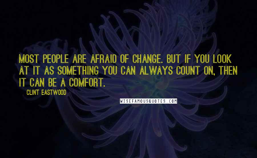 Clint Eastwood quotes: Most people are afraid of change. But if you look at it as something you can always count on, then it can be a comfort.