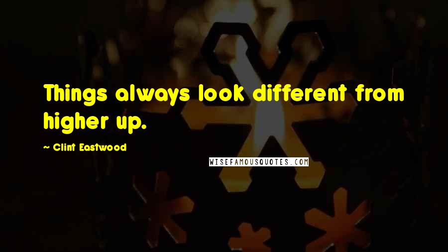 Clint Eastwood quotes: Things always look different from higher up.