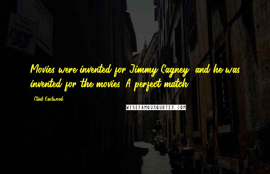 Clint Eastwood quotes: Movies were invented for Jimmy Cagney, and he was invented for the movies. A perfect match.