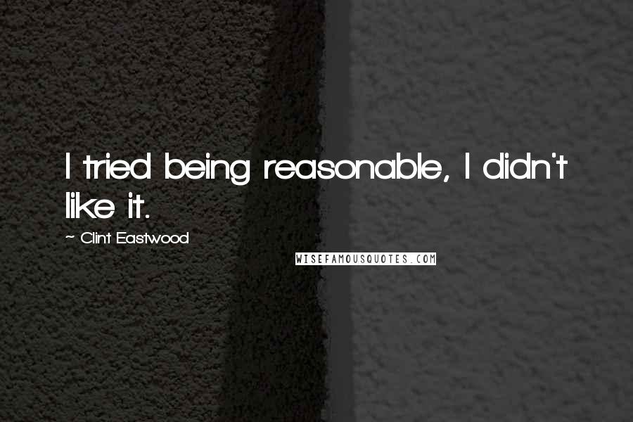 Clint Eastwood quotes: I tried being reasonable, I didn't like it.