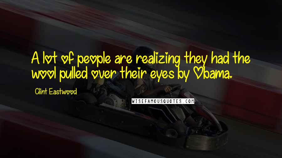 Clint Eastwood quotes: A lot of people are realizing they had the wool pulled over their eyes by Obama.