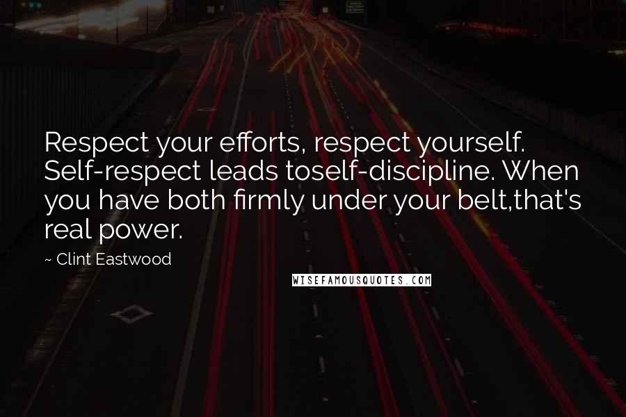 Clint Eastwood quotes: Respect your efforts, respect yourself. Self-respect leads toself-discipline. When you have both firmly under your belt,that's real power.