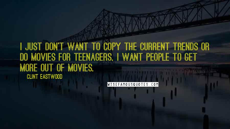 Clint Eastwood quotes: I just don't want to copy the current trends or do movies for teenagers. I want people to get more out of movies.