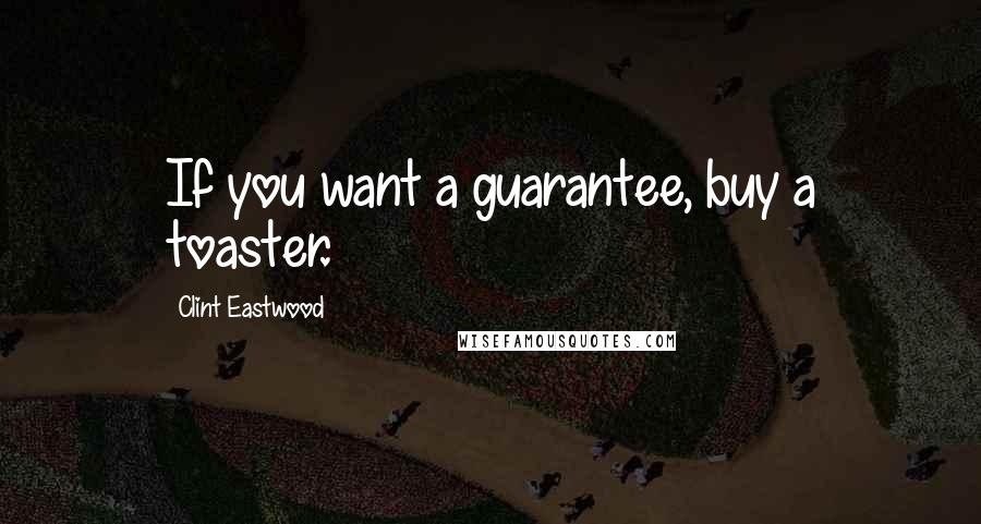 Clint Eastwood quotes: If you want a guarantee, buy a toaster.