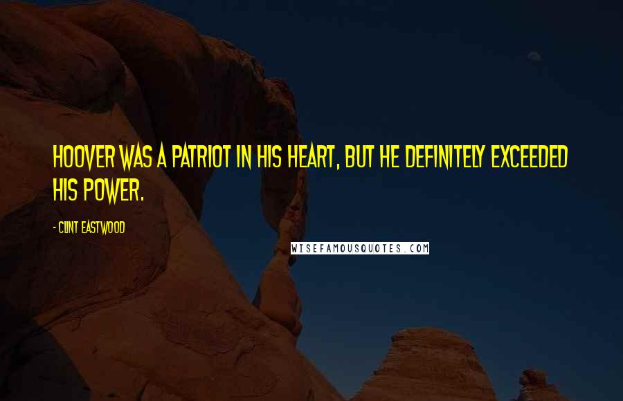 Clint Eastwood quotes: Hoover was a patriot in his heart, but he definitely exceeded his power.
