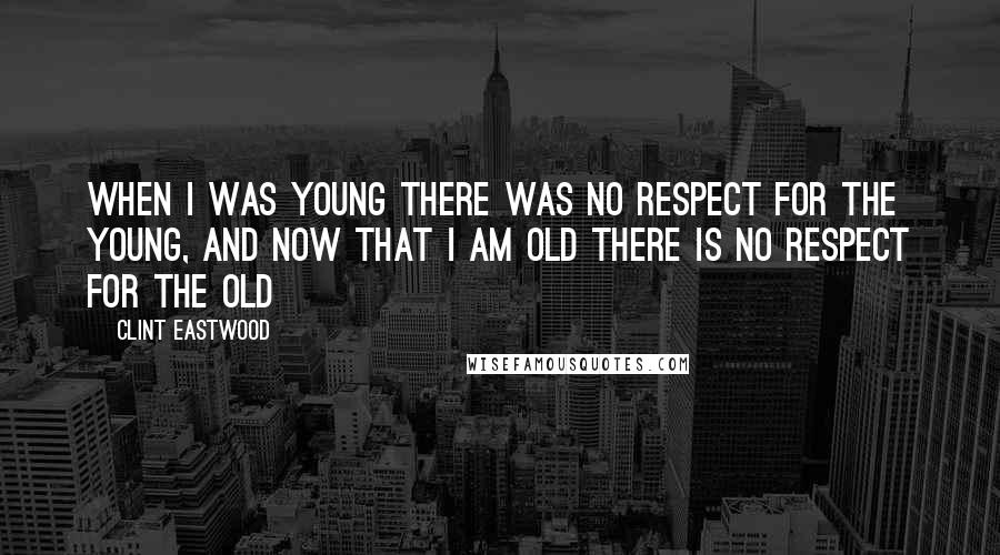 Clint Eastwood quotes: When I was young there was no respect for the young, and now that I am old there is no respect for the old