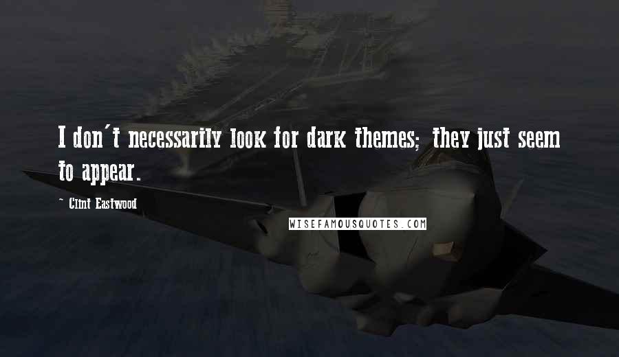 Clint Eastwood quotes: I don't necessarily look for dark themes; they just seem to appear.