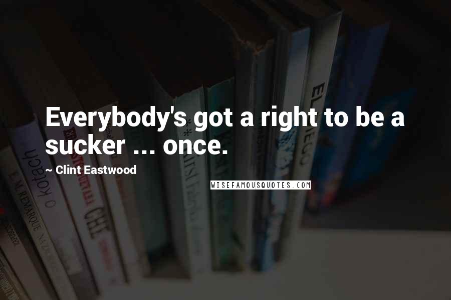 Clint Eastwood quotes: Everybody's got a right to be a sucker ... once.