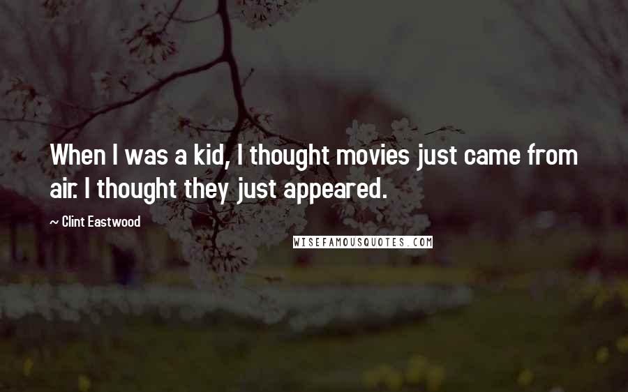 Clint Eastwood quotes: When I was a kid, I thought movies just came from air. I thought they just appeared.
