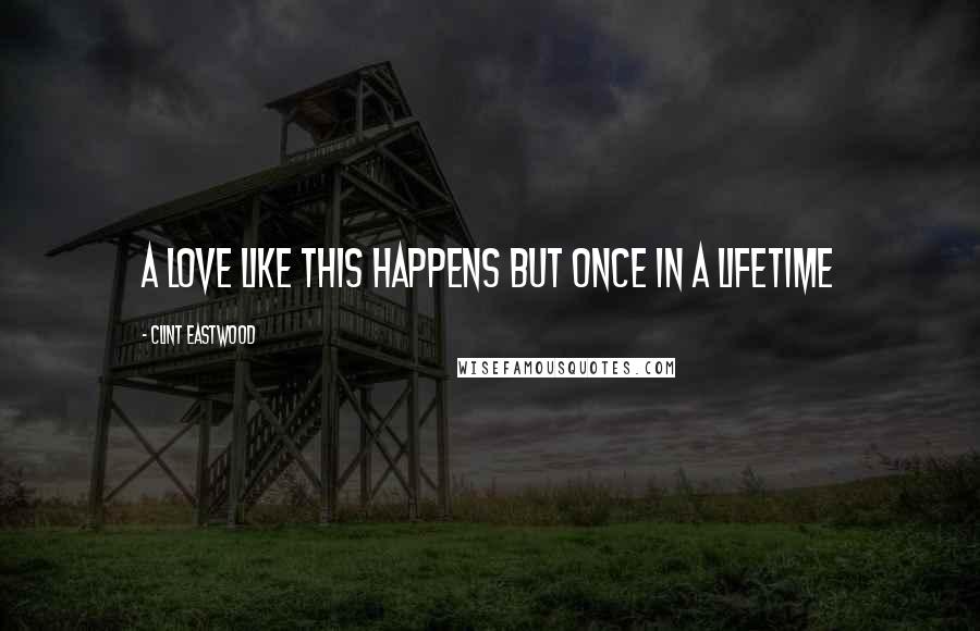 Clint Eastwood quotes: A Love like this happens but once in a lifetime