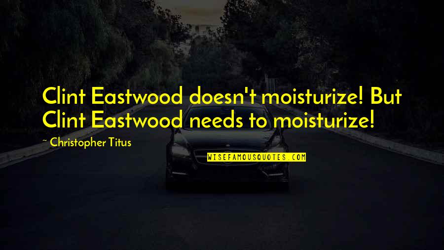 Clint Eastwood Quotes By Christopher Titus: Clint Eastwood doesn't moisturize! But Clint Eastwood needs