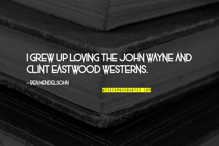 Clint Eastwood Westerns Quotes By Ben Mendelsohn: I grew up loving the John Wayne and