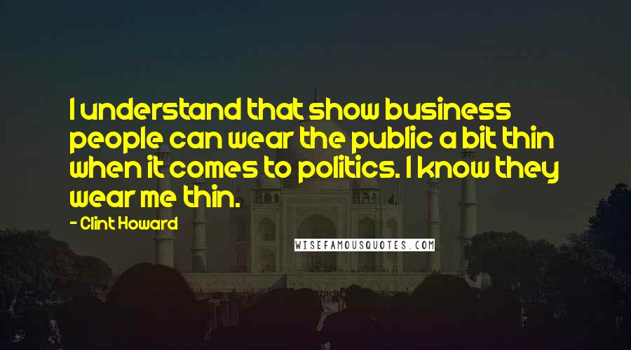 Clint Howard quotes: I understand that show business people can wear the public a bit thin when it comes to politics. I know they wear me thin.