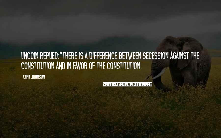 Clint Johnson quotes: Lincoln replied:"There is a difference between secession against the Constitution and in favor of the Constitution.