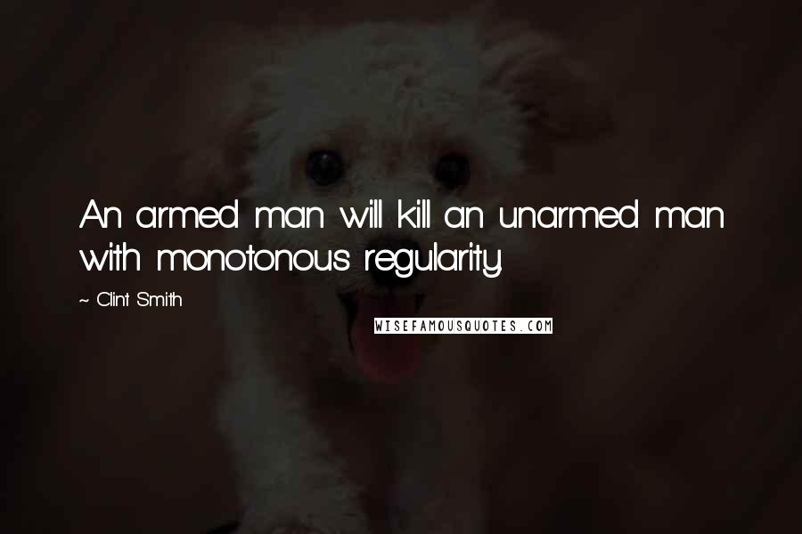 Clint Smith quotes: An armed man will kill an unarmed man with monotonous regularity.