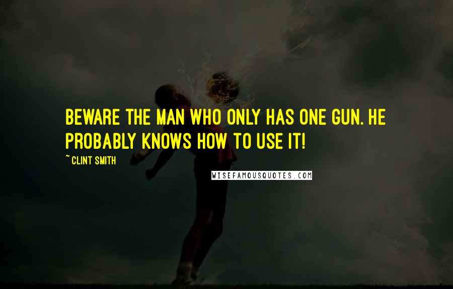 Clint Smith quotes: Beware the man who only has one gun. He probably knows how to use it!