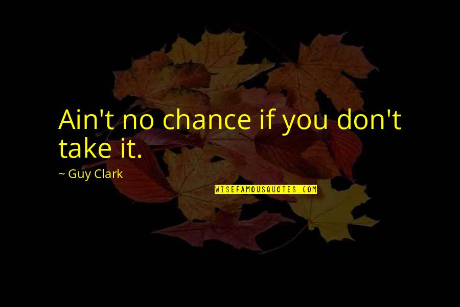 Clint Smith Thunder Ranch Quotes By Guy Clark: Ain't no chance if you don't take it. Clint Smith Thunder Ranch Quotes By Guy Clark: Ain't no chance if you don't take it.