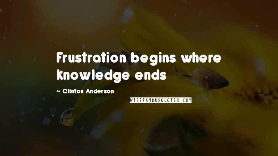 Clinton Anderson quotes: Frustration begins where knowledge ends