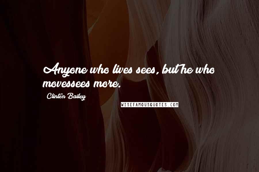 Clinton Bailey quotes: Anyone who lives sees, but he who movessees more.