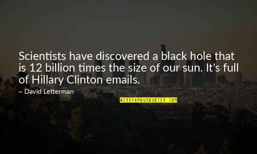 Clinton Emails Quotes By David Letterman: Scientists have discovered a black hole that is Clinton Emails Quotes By David Letterman: Scientists have discovered a black hole that is