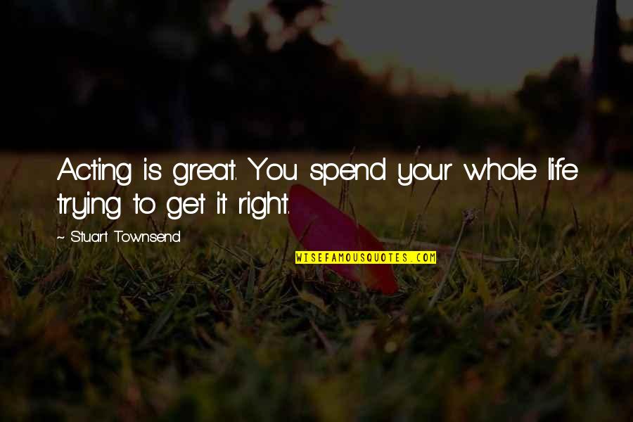 Clinton Fearon Quotes By Stuart Townsend: Acting is great. You spend your whole life Clinton Fearon Quotes By Stuart Townsend: Acting is great. You spend your whole life