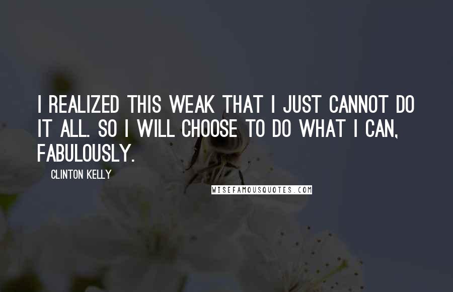 Clinton Kelly quotes: I realized this weak that I just cannot do it all. So I will choose to do what i can, fabulously.