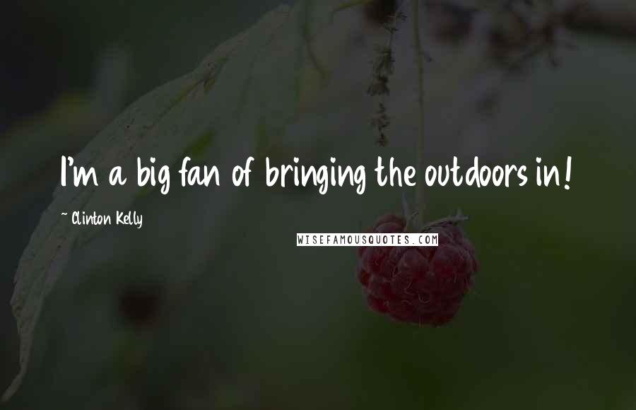 Clinton Kelly quotes: I'm a big fan of bringing the outdoors in!