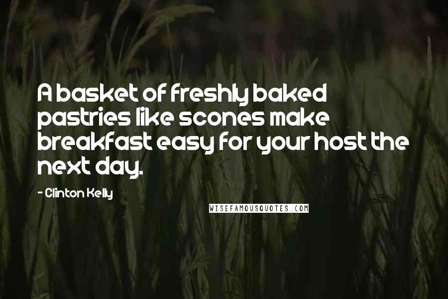 Clinton Kelly quotes: A basket of freshly baked pastries like scones make breakfast easy for your host the next day.