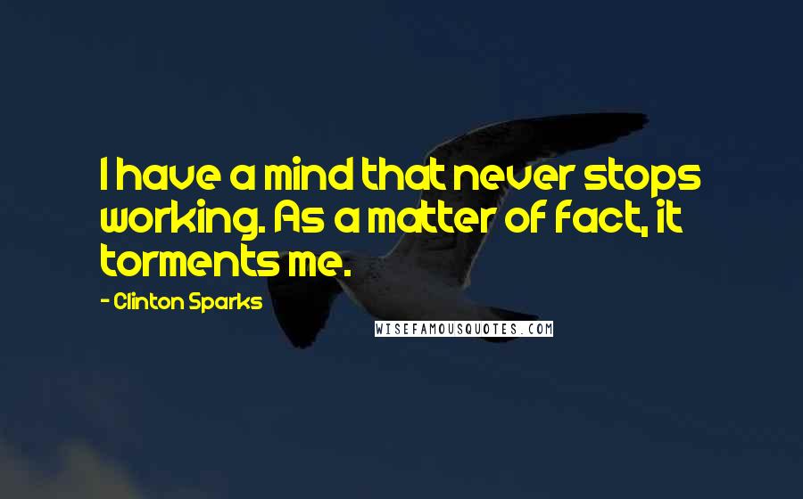 Clinton Sparks quotes: I have a mind that never stops working. As a matter of fact, it torments me.