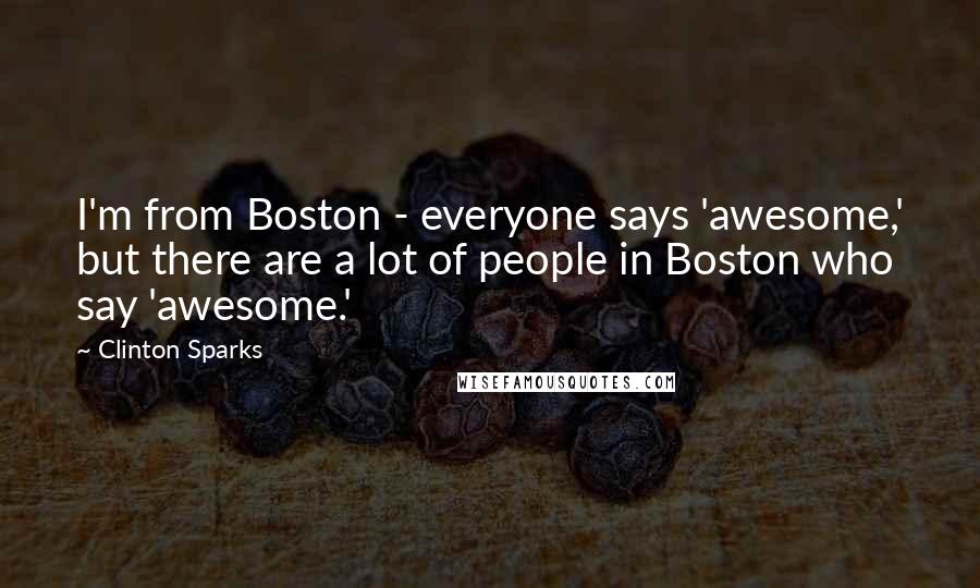 Clinton Sparks quotes: I'm from Boston - everyone says 'awesome,' but there are a lot of people in Boston who say 'awesome.'