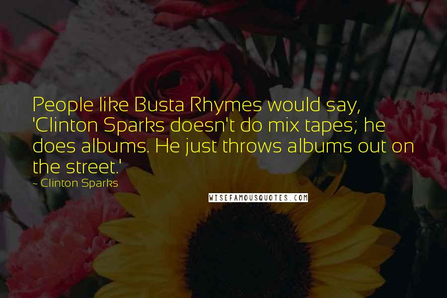 Clinton Sparks quotes: People like Busta Rhymes would say, 'Clinton Sparks doesn't do mix tapes; he does albums. He just throws albums out on the street.'