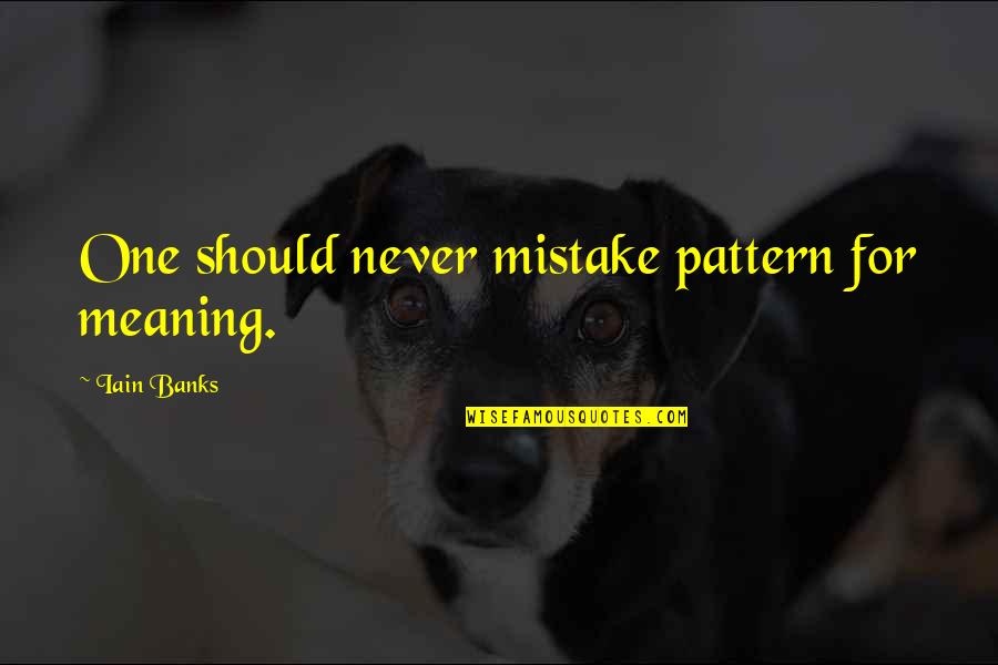 Clintonian Movie Quotes By Iain Banks: One should never mistake pattern for meaning. Clintonian Movie Quotes By Iain Banks: One should never mistake pattern for meaning.