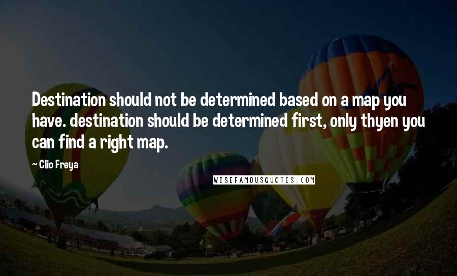 Clio Freya quotes: Destination should not be determined based on a map you have. destination should be determined first, only thyen you can find a right map.