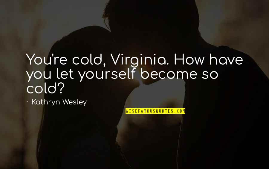 Cliodhna Buckley Quotes By Kathryn Wesley: You're cold, Virginia. How have you let yourself