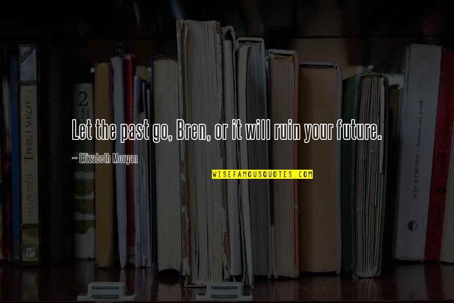 Clippel Faith Quotes By Elizabeth Morgan: Let the past go, Bren, or it will Clippel Faith Quotes By Elizabeth Morgan: Let the past go, Bren, or it will