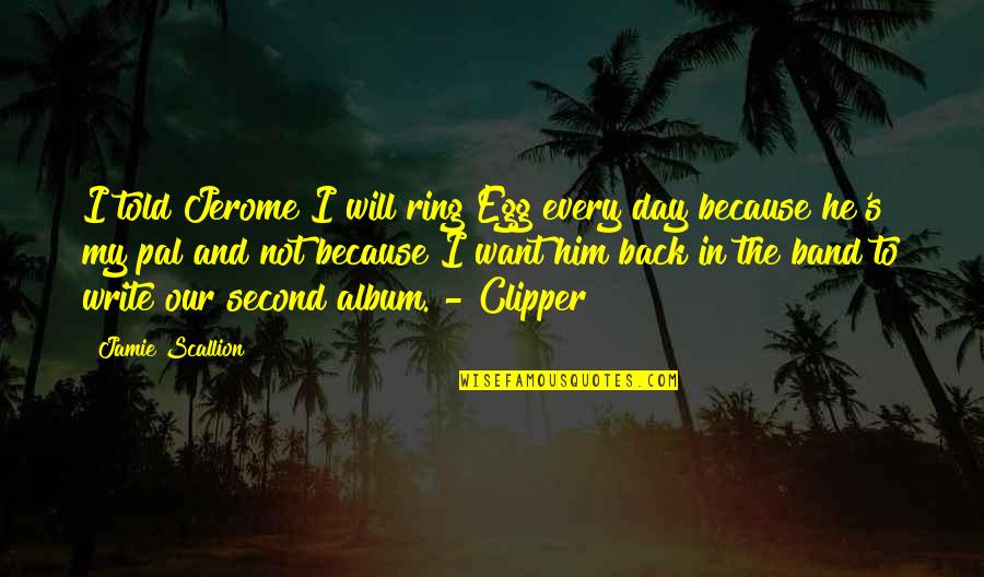 Clipper's Quotes By Jamie Scallion: I told Jerome I will ring Egg every Clipper's Quotes By Jamie Scallion: I told Jerome I will ring Egg every
