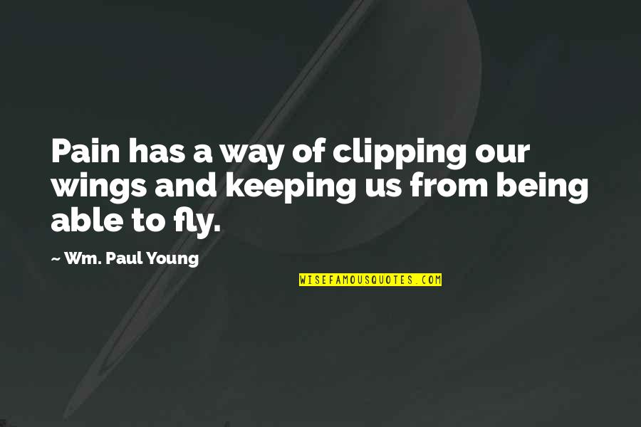 Clipping Wings Quotes By Wm. Paul Young: Pain has a way of clipping our wings